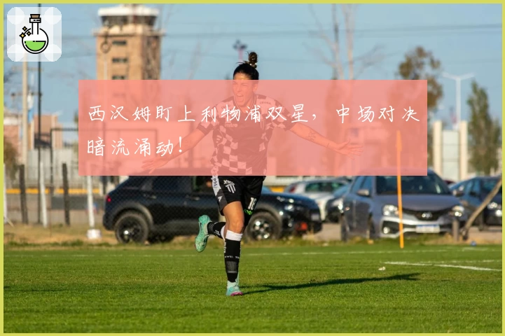 西汉姆盯上利物浦双星，中场对决暗流涌动！
