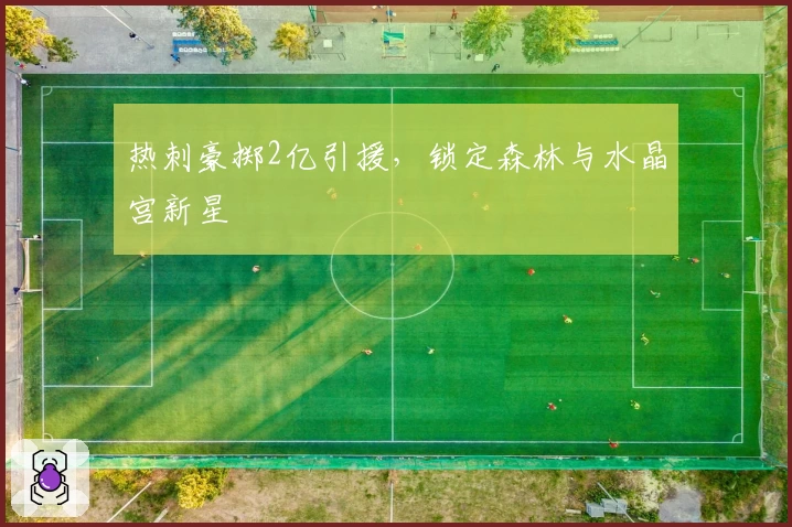 热刺豪掷2亿引援，锁定森林与水晶宫新星