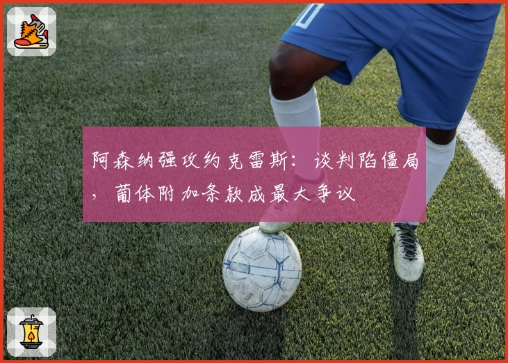 阿森纳强攻约克雷斯：谈判陷僵局，葡体附加条款成最大争议