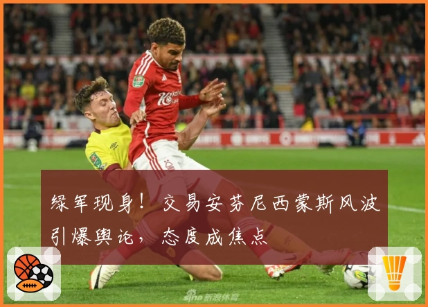 绿军现身！交易安芬尼西蒙斯风波引爆舆论，态度成焦点