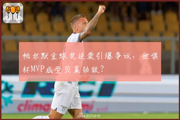 帕尔默金球奖逆袭引爆争议,世俱杯MVP成登贝莱劲敌?