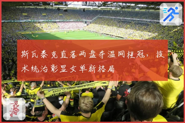 斯瓦泰克直落两盘夺温网桂冠,技术统治彰显女单新格局