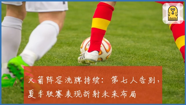 火箭阵容洗牌持续：第七人告别，夏季联赛表现折射未来布局