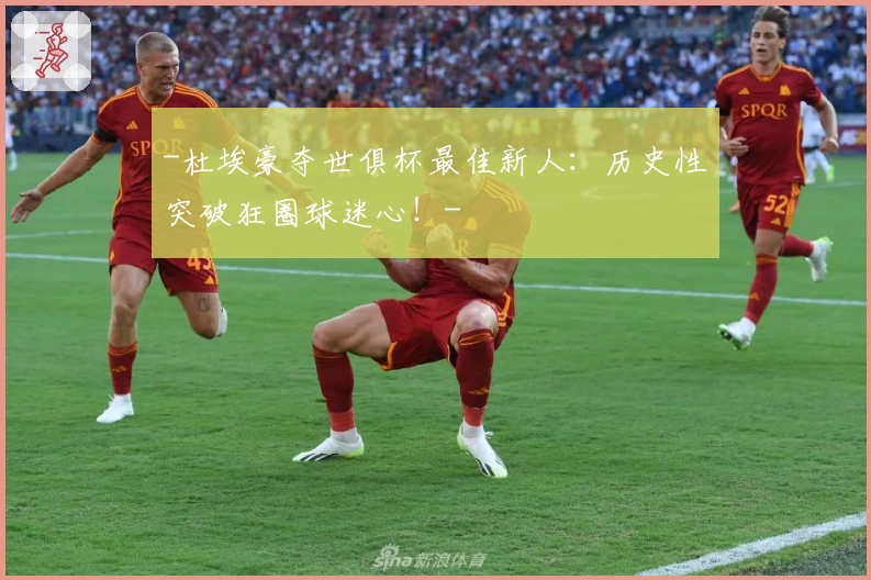 -杜埃豪夺世俱杯最佳新人：历史性突破狂圈球迷心！-