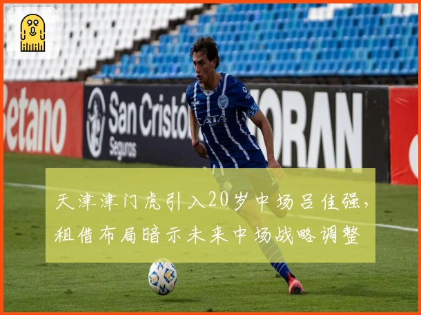天津津门虎引入20岁中场吕佳强，租借布局暗示未来中场战略调整