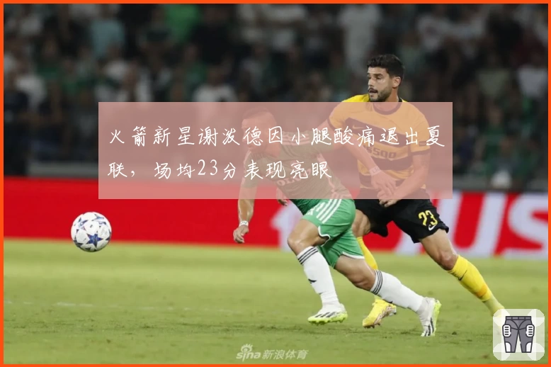 火箭新星谢泼德因小腿酸痛退出夏联,场均23分表现亮眼