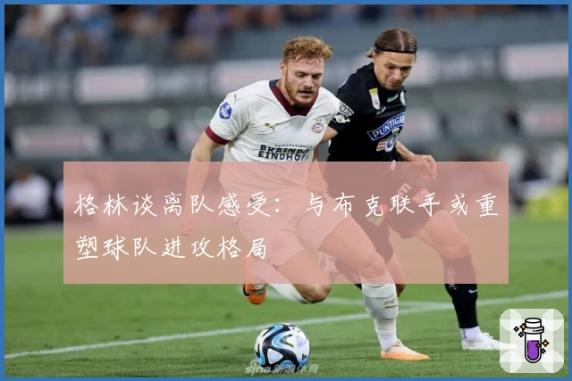 格林谈离队感受:与布克联手或重塑球队进攻格局