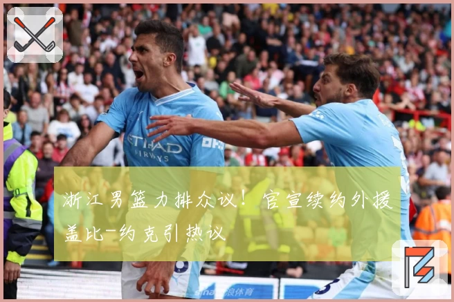 浙江男篮力排众议！官宣续约外援盖比-约克引热议