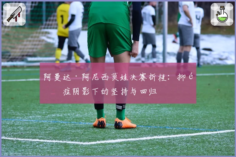 阿曼达·阿尼西莫娃决赛折桂：抑郁症阴影下的坚持与回归