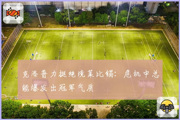 克洛普力挺绝境莱比锡：危机中总能爆发出冠军气质