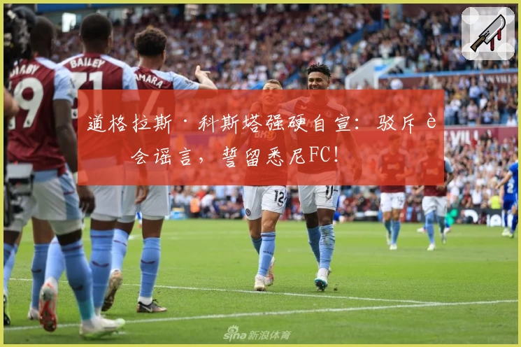 道格拉斯·科斯塔强硬自宣：驳斥转会谣言，誓留悉尼FC！