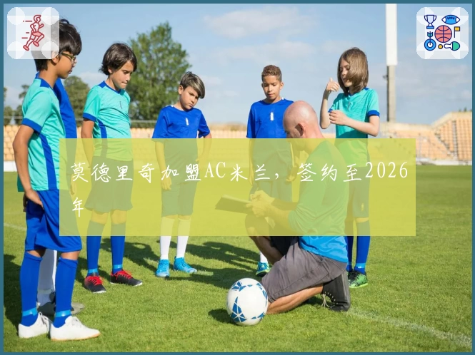 莫德里奇加盟AC米兰，签约至2026年