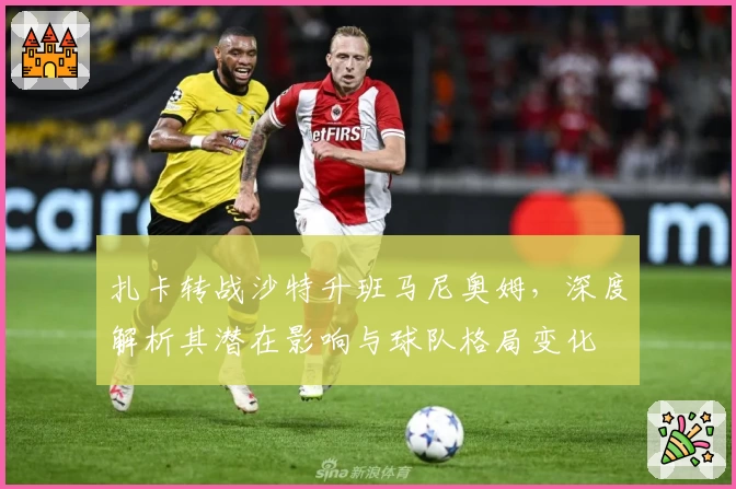 扎卡转战沙特升班马尼奥姆，深度解析其潜在影响与球队格局变化
