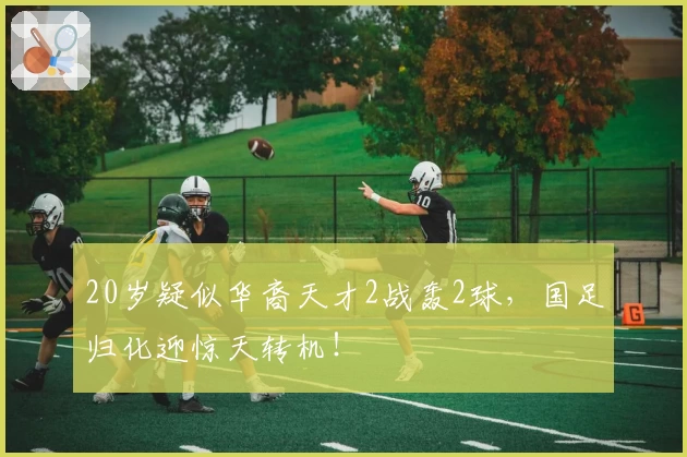 20岁疑似华裔天才2战轰2球，国足归化迎惊天转机！