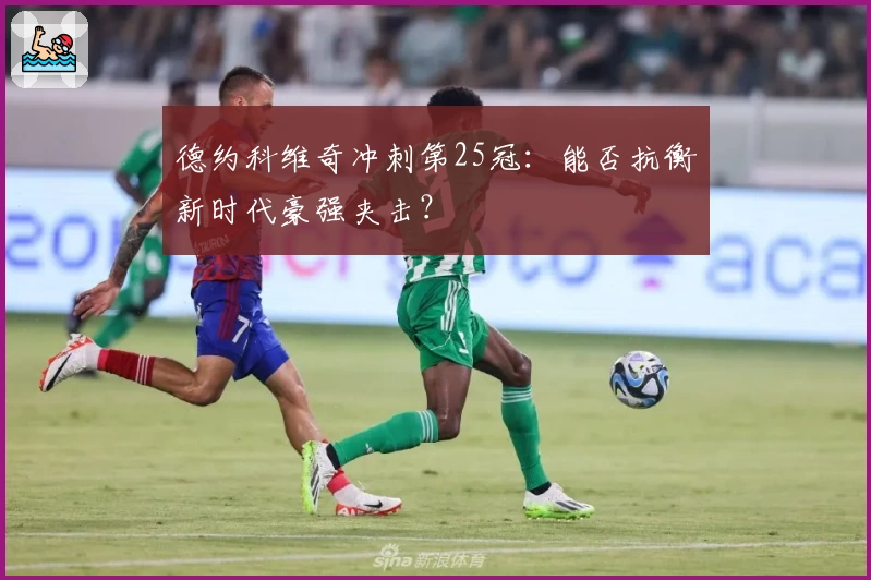 德约科维奇冲刺第25冠:能否抗衡新时代豪强夹击?