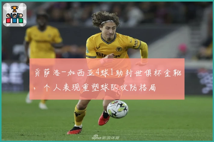 贡萨洛-加西亚4球1助封世俱杯金靴,个人表现重塑球队攻防格局