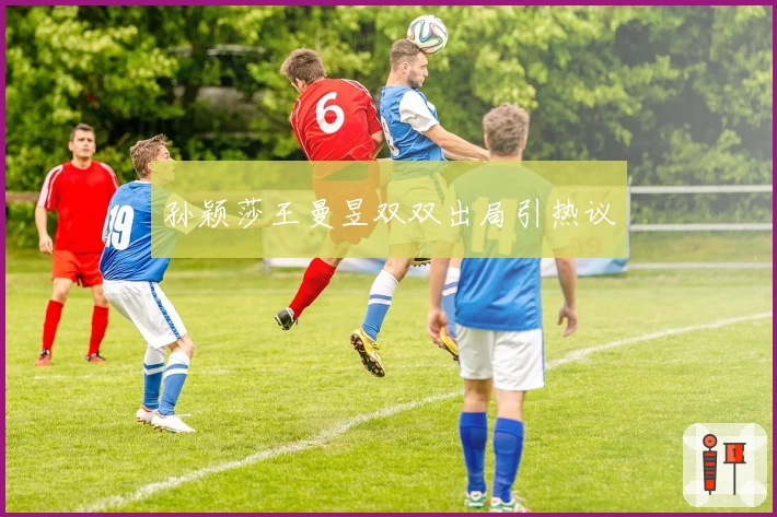 孙颖莎王曼昱双双出局引热议