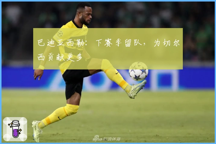 巴迪亚西勒:下赛季留队,为切尔西贡献更多