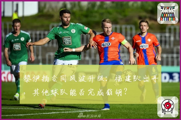 黎伊扬合同风波升级：福建队出手，其他球队能否完成截胡？