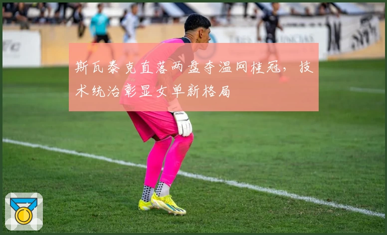 斯瓦泰克直落两盘夺温网桂冠，技术统治彰显女单新格局
