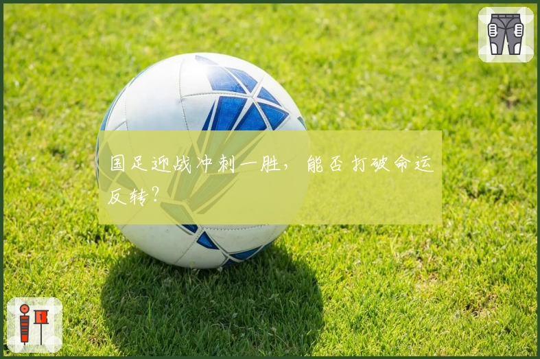 国足迎战冲刺一胜,能否打破命运反转?