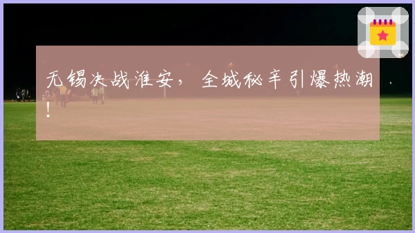 无锡决战淮安，全城秘辛引爆热潮！