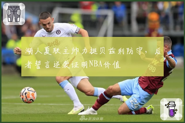 湖人夏联主帅力挺贝兹利防守，后者誓言逆袭证明NBA价值