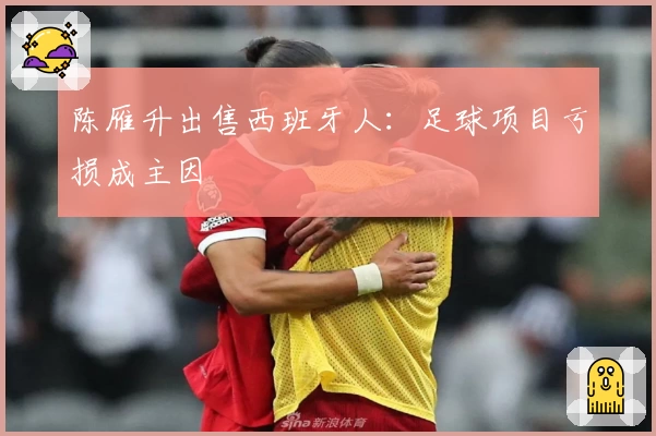 陈雁升出售西班牙人：足球项目亏损成主因