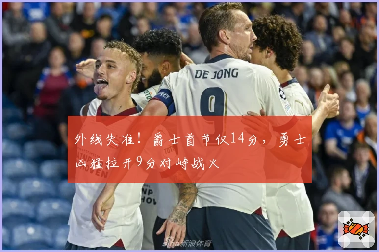 外线失准!爵士首节仅14分,勇士凶猛拉开9分对峙战火