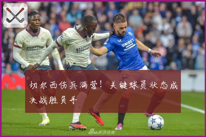 切尔西伤兵满营！关键球员状态成决战胜负手
