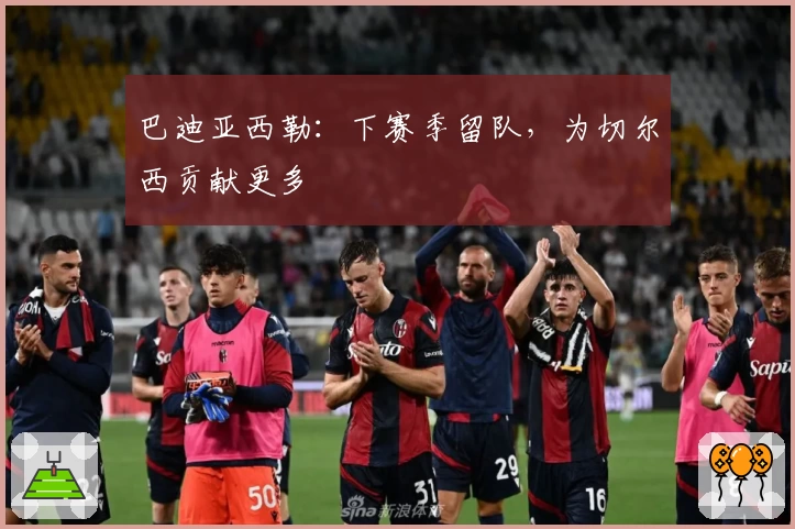 巴迪亚西勒:下赛季留队,为切尔西贡献更多