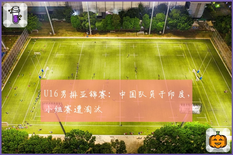 U16男排亚锦赛：中国队负于印度，小组赛遭淘汰