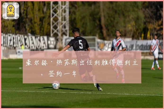 豪尔赫·热苏斯出任利雅得胜利主帅，签约一年