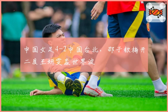 中国女足4-2中国台北,邵子钦梅开二度王妍雯轰世界波