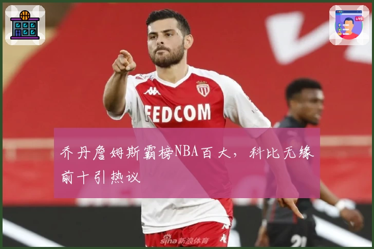 乔丹詹姆斯霸榜NBA百大,科比无缘前十引热议